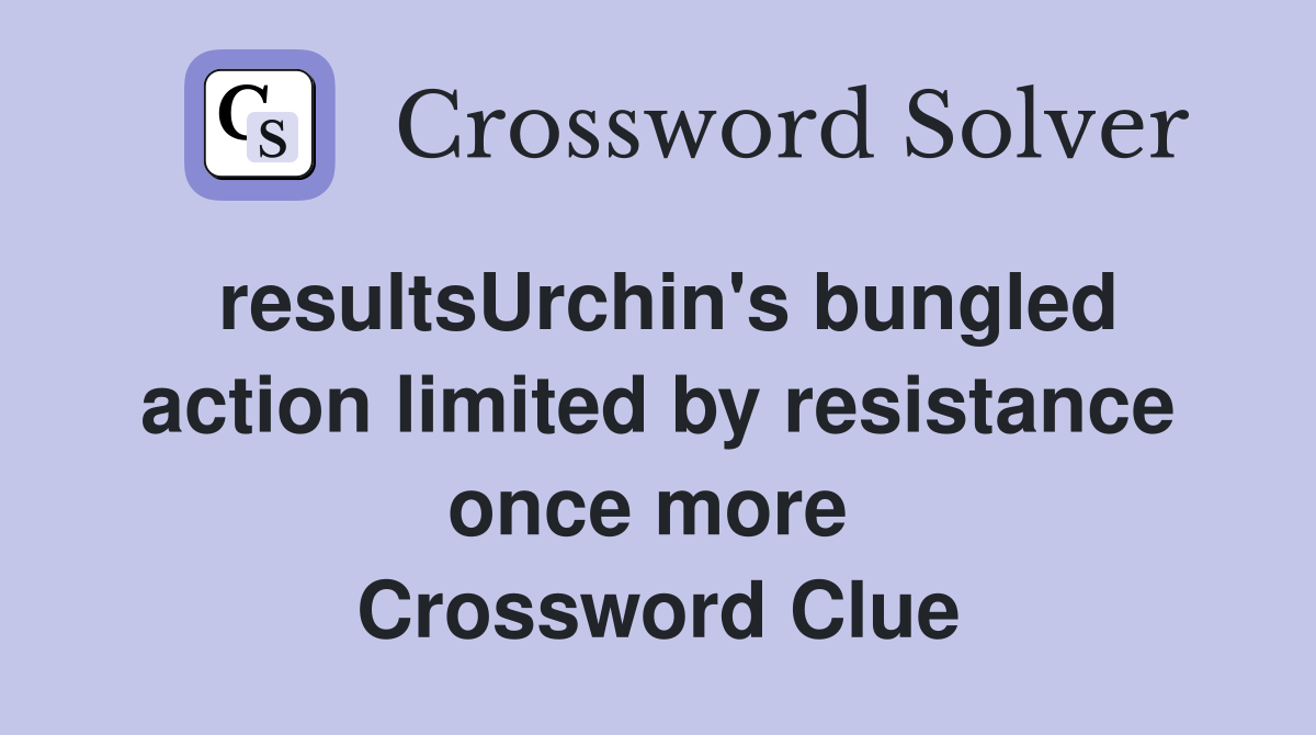 resultsUrchin's bungled action limited by resistance once more  Crossword Clue