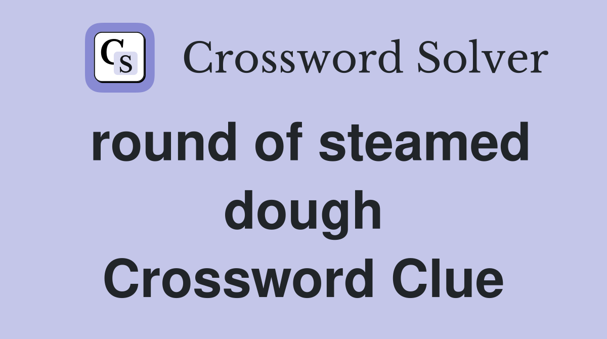 round of steamed dough Crossword Clue