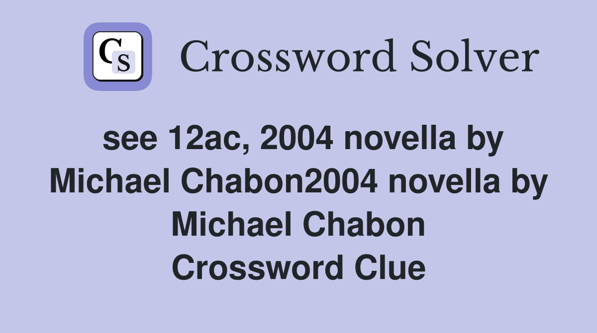 see 12ac, 2004 novella by Michael Chabon2004 novella by Michael Chabon Crossword Clue