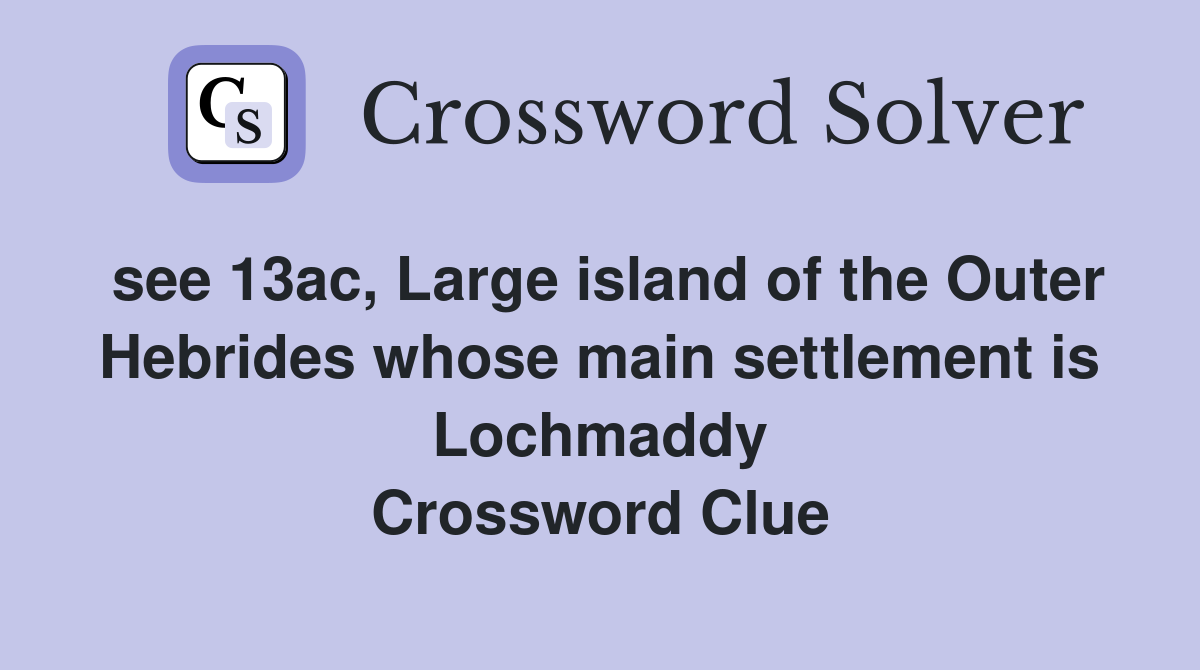 see 13ac, Large island of the Outer Hebrides whose main settlement is Lochmaddy Crossword Clue
