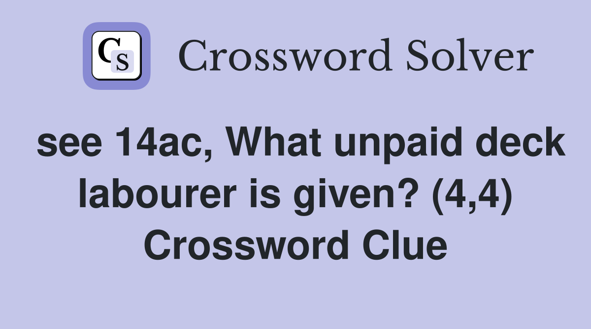 see 14ac, What unpaid deck labourer is given? (4,4) Crossword Clue