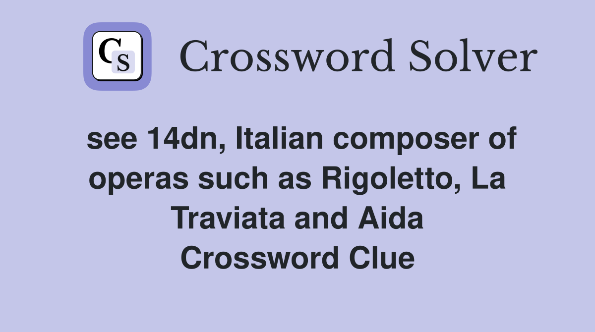 see 14dn, Italian composer of operas such as Rigoletto, La Traviata and Aida Crossword Clue