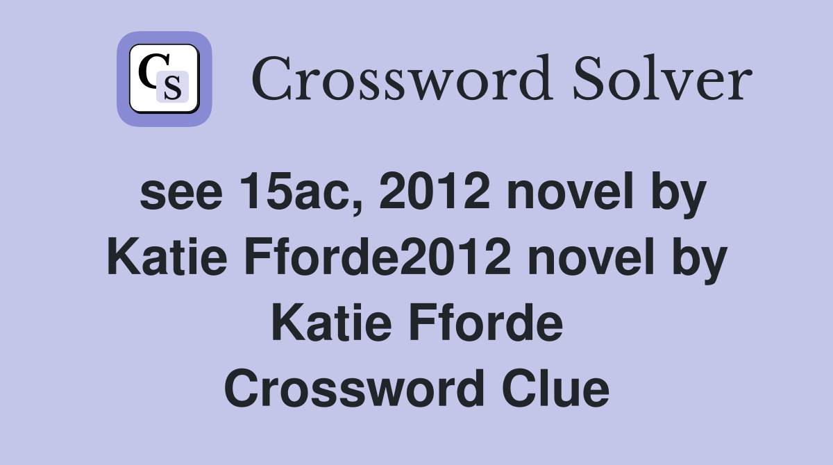 see 15ac, 2012 novel by Katie Fforde2012 novel by Katie Fforde Crossword Clue