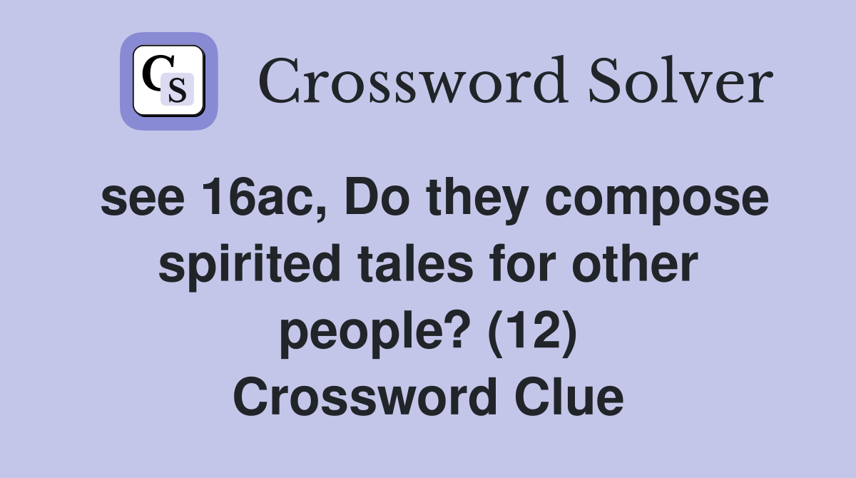 see 16ac, Do they compose spirited tales for other people? (12) Crossword Clue