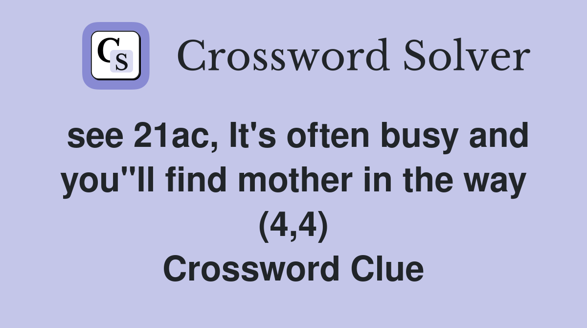 see 21ac, It's often busy and you"ll find mother in the way (4,4) Crossword Clue