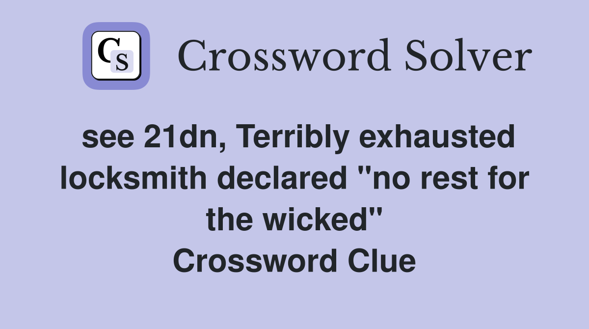 see 21dn, Terribly exhausted locksmith declared "no rest for the wicked" Crossword Clue