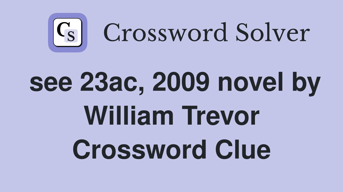 see 23ac, 2009 novel by William Trevor Crossword Clue