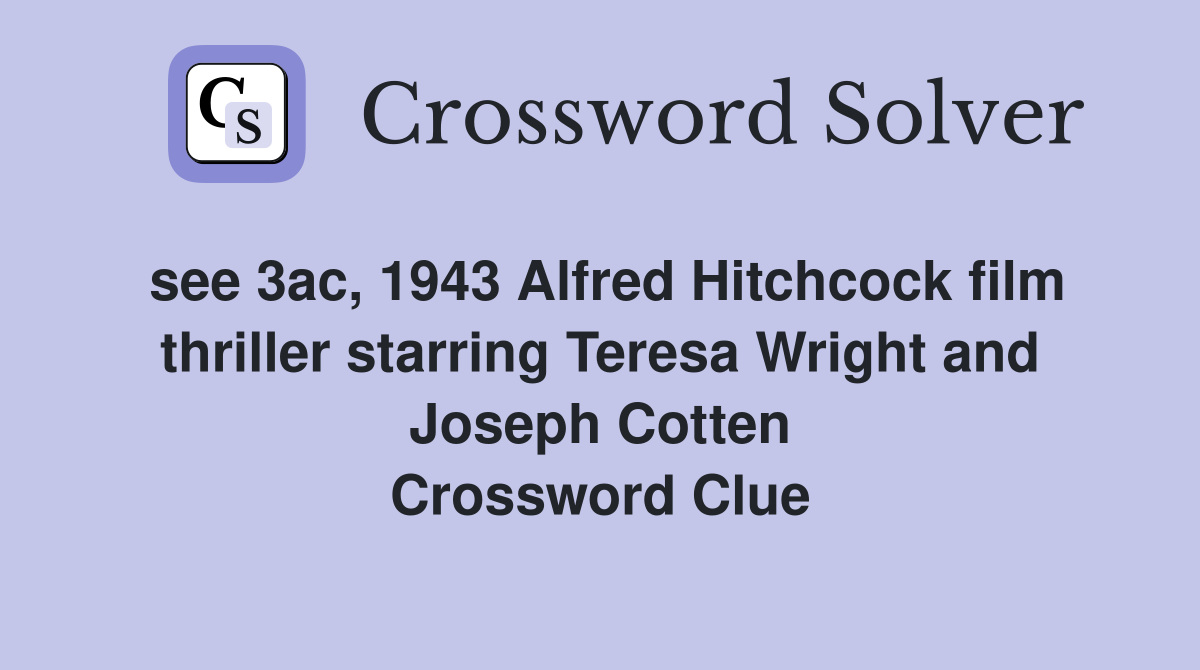 see 3ac, 1943 Alfred Hitchcock film thriller starring Teresa Wright and Joseph Cotten Crossword Clue