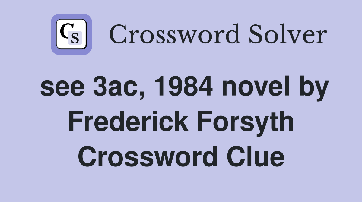 see 3ac, 1984 novel by Frederick Forsyth Crossword Clue