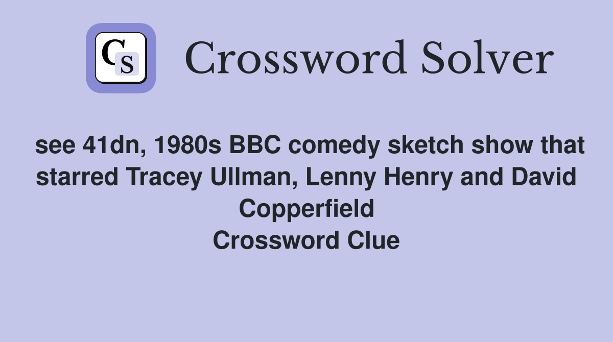 see 41dn, 1980s BBC comedy sketch show that starred Tracey Ullman, Lenny Henry and David Copperfield Crossword Clue