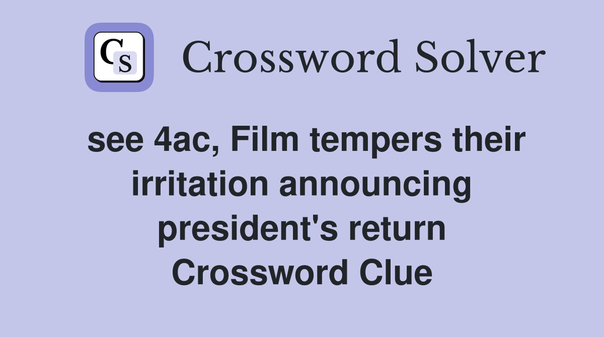see 4ac, Film tempers their irritation announcing president's return Crossword Clue