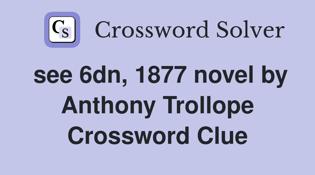 see 6dn, 1877 novel by Anthony Trollope Crossword Clue