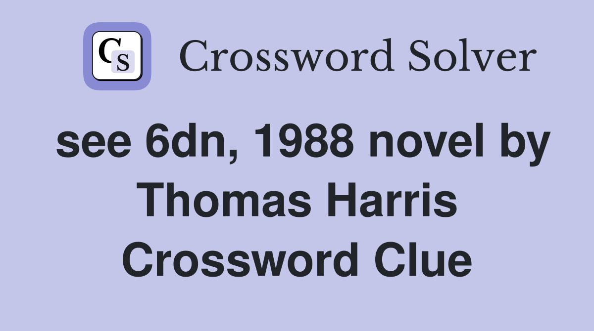 see 6dn, 1988 novel by Thomas Harris Crossword Clue