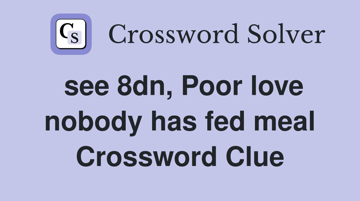 see 8dn, Poor love nobody has fed meal Crossword Clue