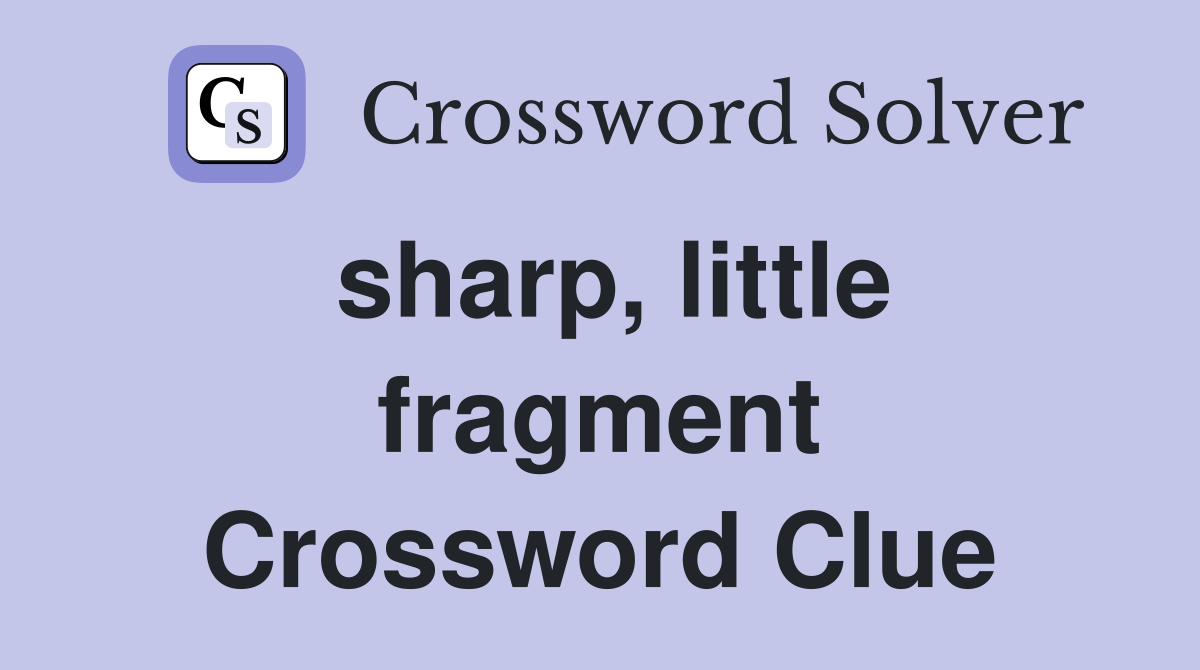 sharp, little fragment Crossword Clue