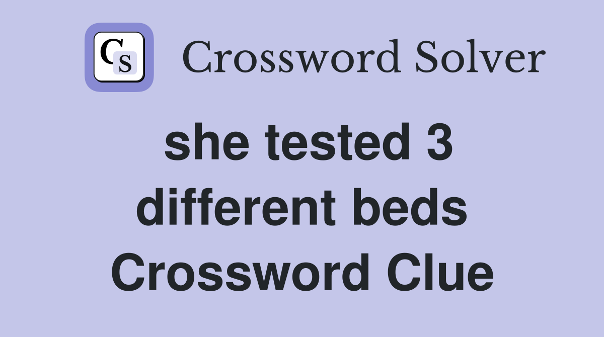 she tested 3 different beds Crossword Clue