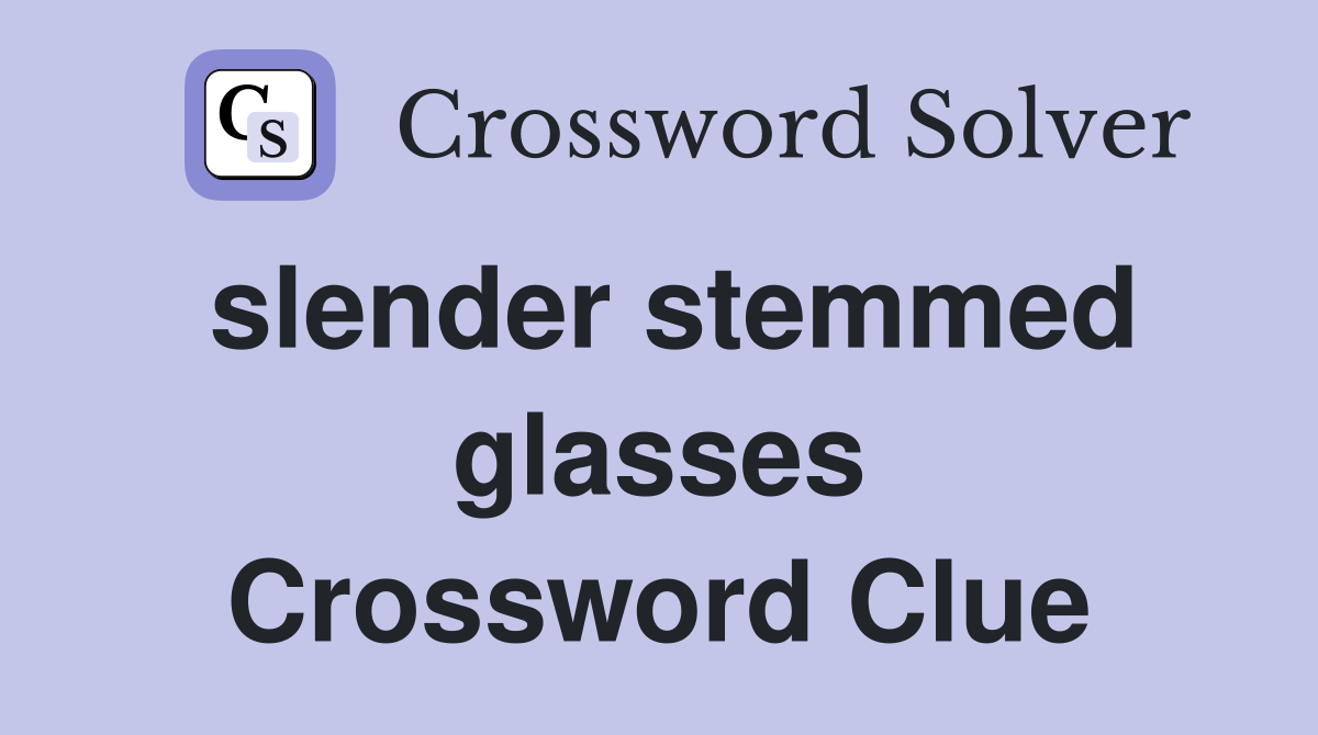 slender stemmed glasses Crossword Clue