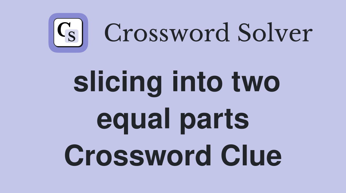 slicing into two equal parts Crossword Clue