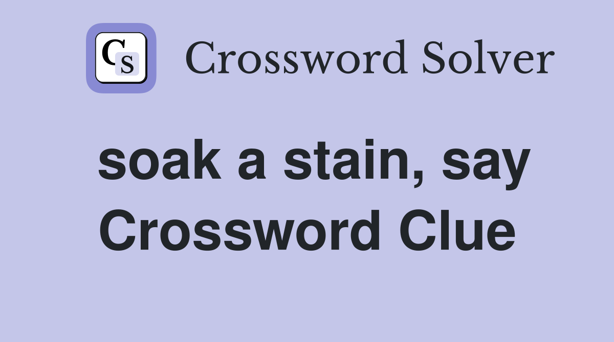 soak a stain, say Crossword Clue