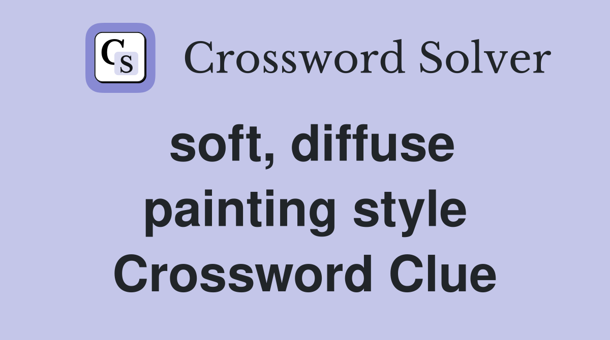 soft, diffuse painting style Crossword Clue