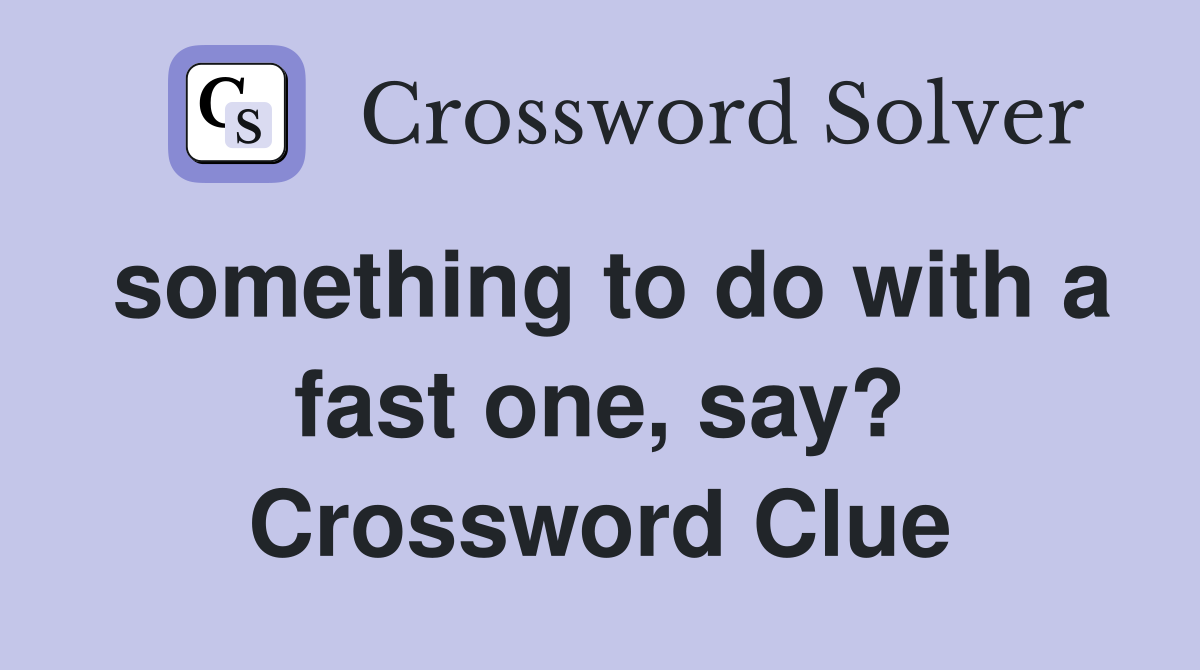 something to do with a fast one, say? Crossword Clue