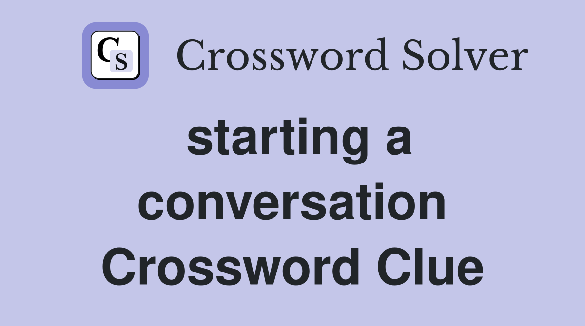 starting a conversation Crossword Clue