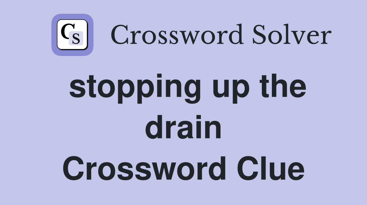 stopping up the drain Crossword Clue
