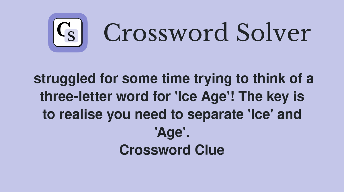 struggled for some time trying to think of a three-letter word for 'Ice Age'! The key is to realise you need to separate 'Ice' and 'Age'. Crossword Clue