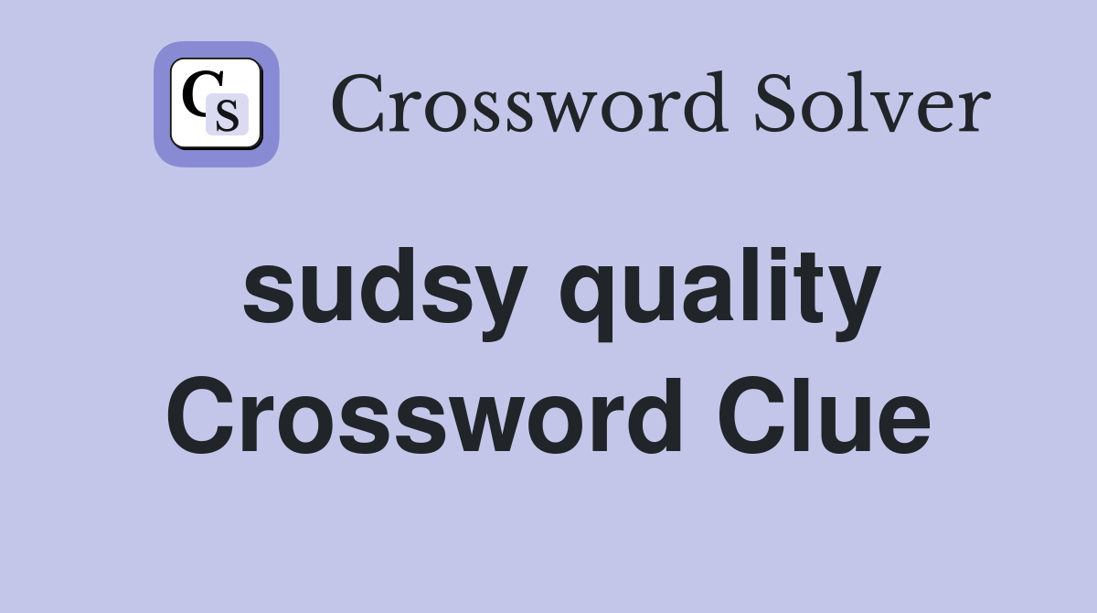 sudsy quality Crossword Clue