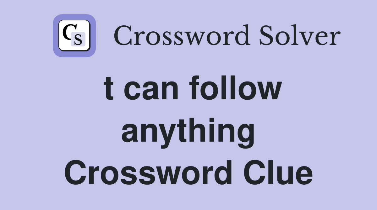 t can follow anything Crossword Clue