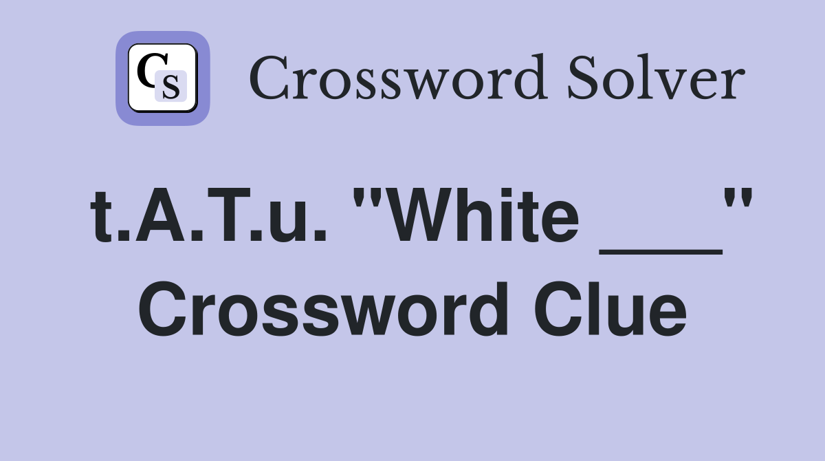 t.A.T.u. "White ___" Crossword Clue