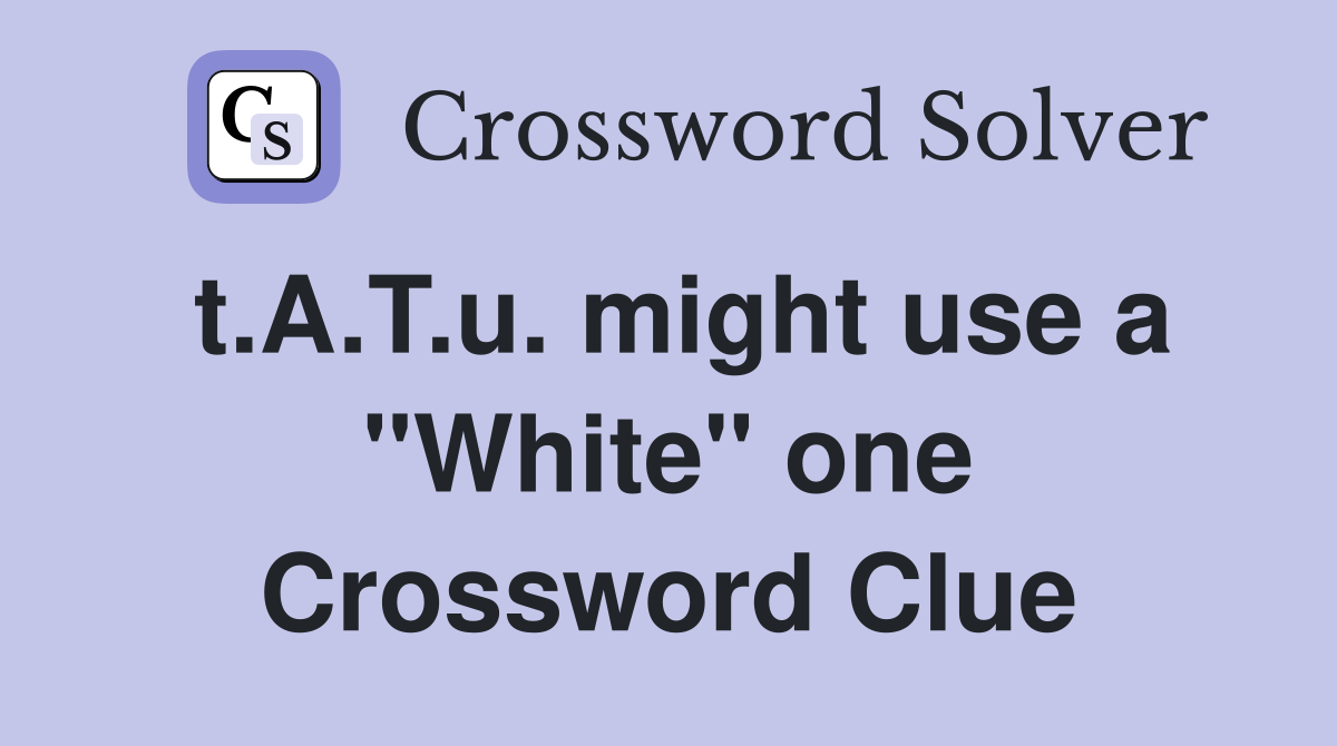 t.A.T.u. might use a "White" one Crossword Clue