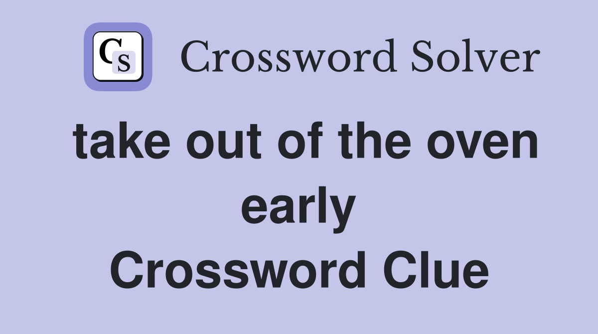 take out of the oven early Crossword Clue