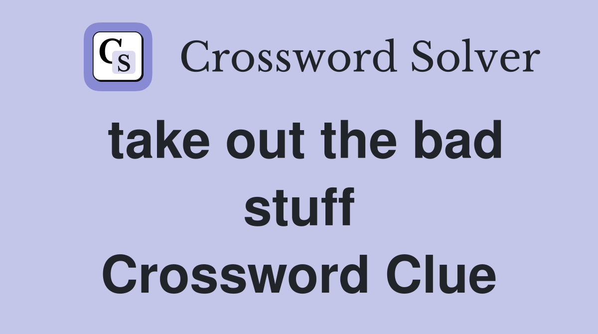 take out the bad stuff Crossword Clue