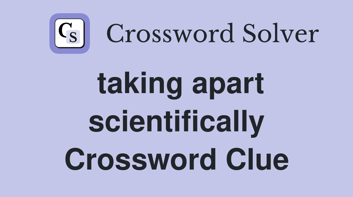 taking apart scientifically Crossword Clue