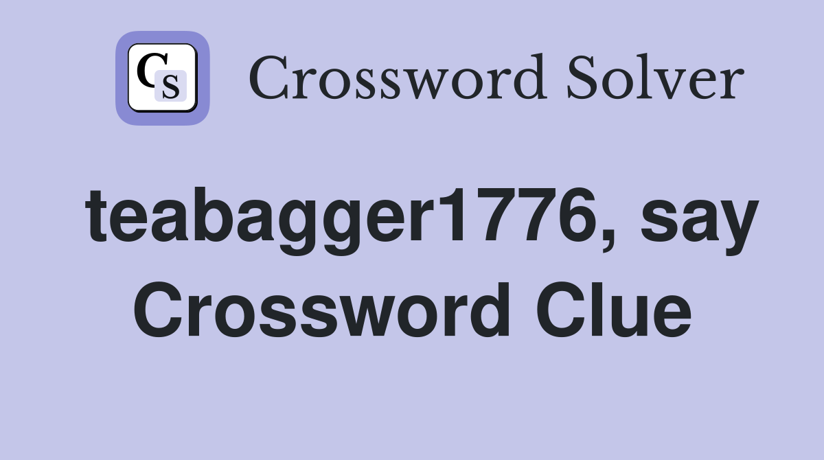 teabagger1776, say Crossword Clue