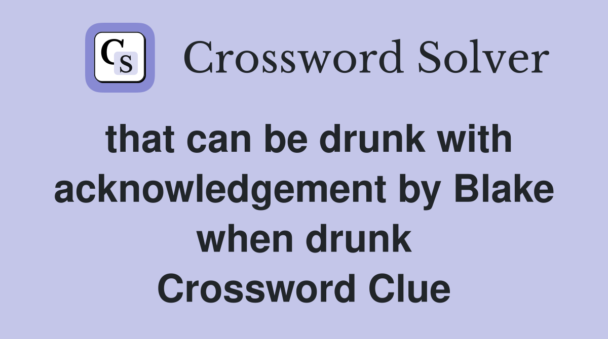 that can be drunk with acknowledgement by Blake when drunk Crossword Clue