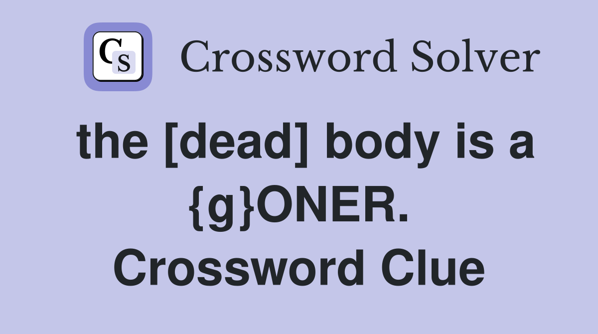 the [dead] body is a {g}ONER. Crossword Clue
