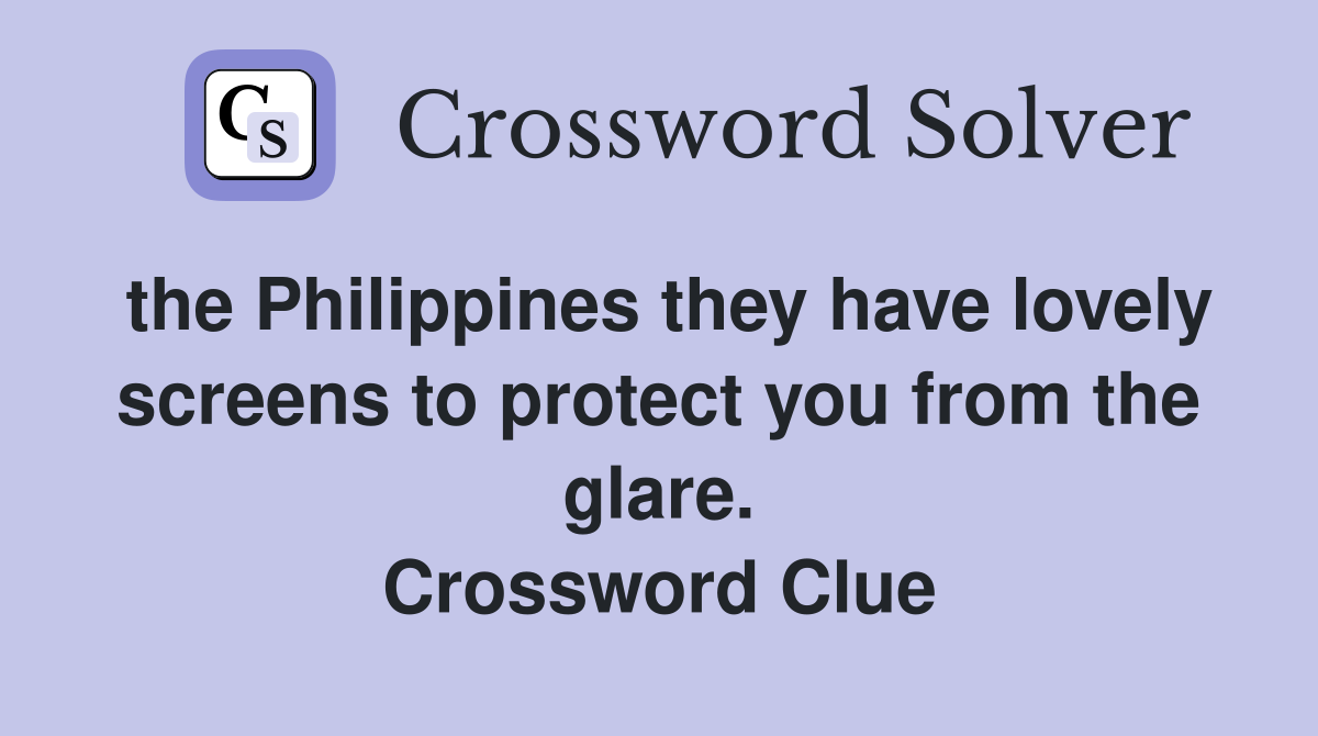 the Philippines they have lovely screens to protect you from the glare. Crossword Clue