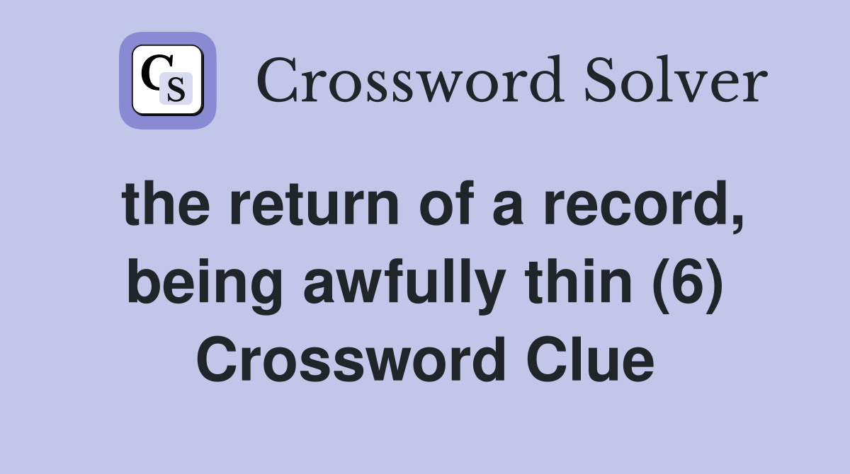 the return of a record, being awfully thin (6) Crossword Clue