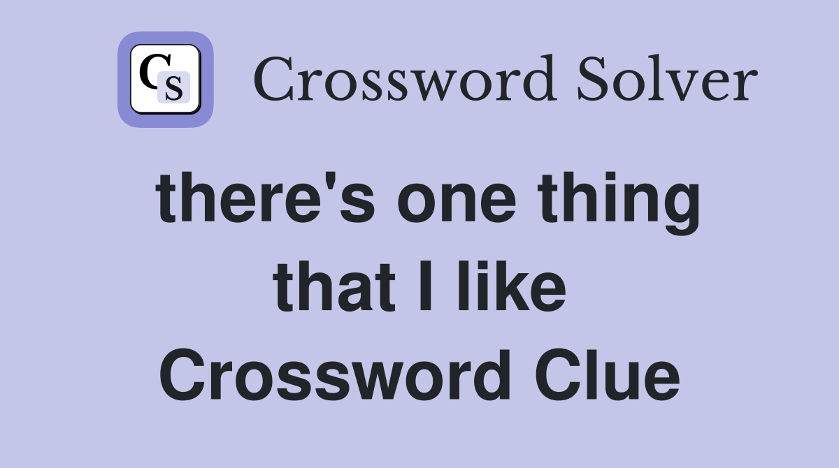 there's one thing that I like Crossword Clue