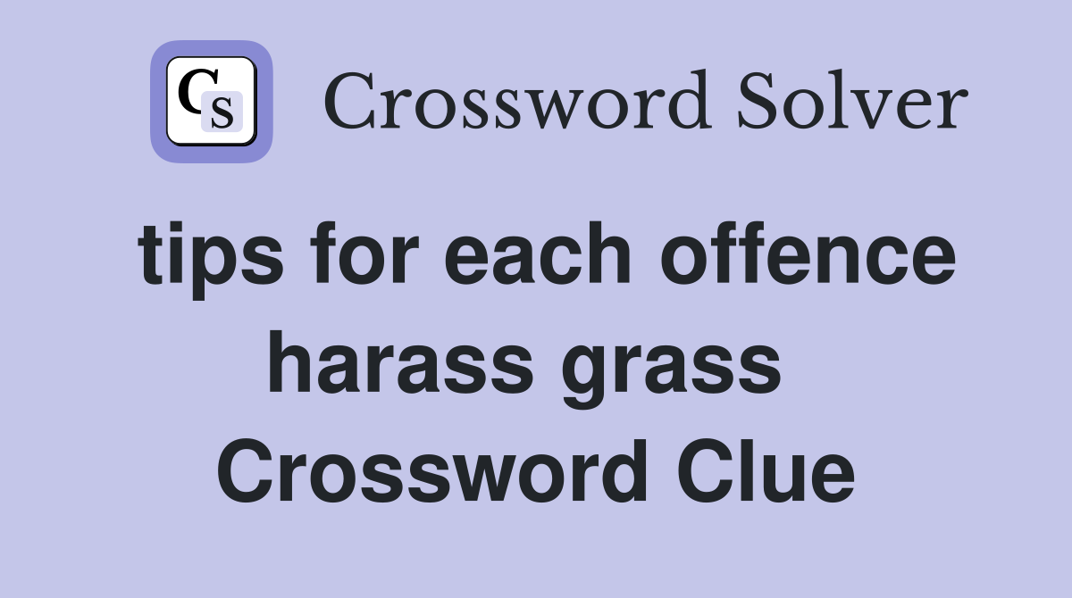 tips for each offence harass grass  Crossword Clue