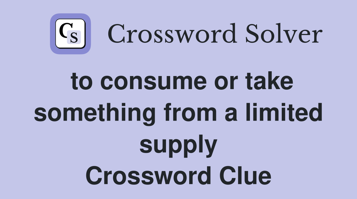 to consume or take something from a limited supply Crossword Clue