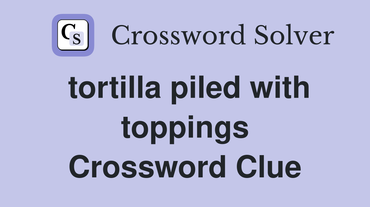 tortilla piled with toppings Crossword Clue