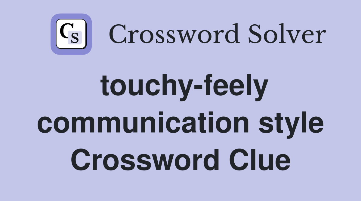 touchy-feely communication style Crossword Clue