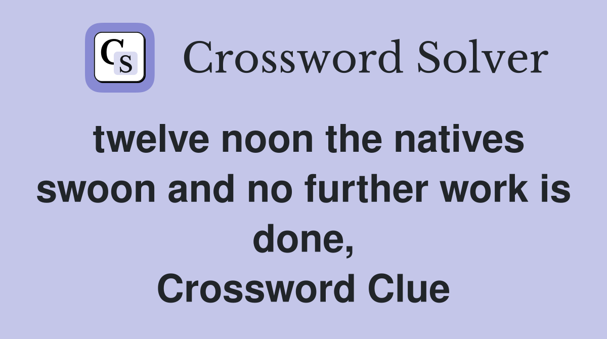 twelve noon the natives swoon and no further work is done, Crossword Clue