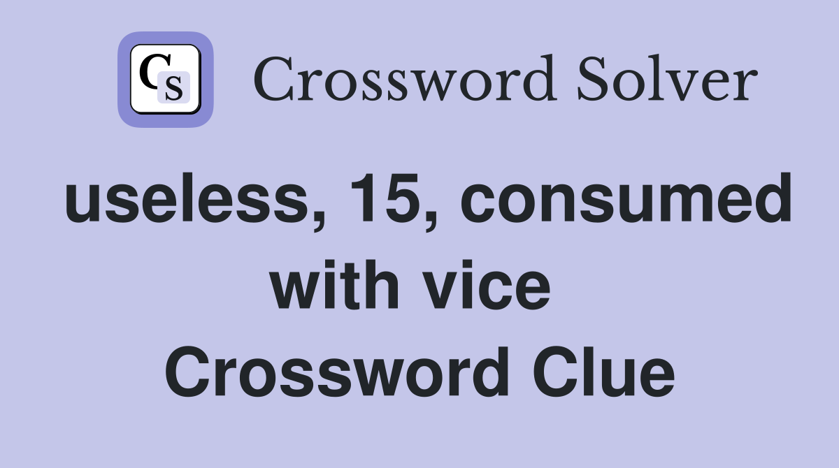 useless, 15, consumed with vice  Crossword Clue