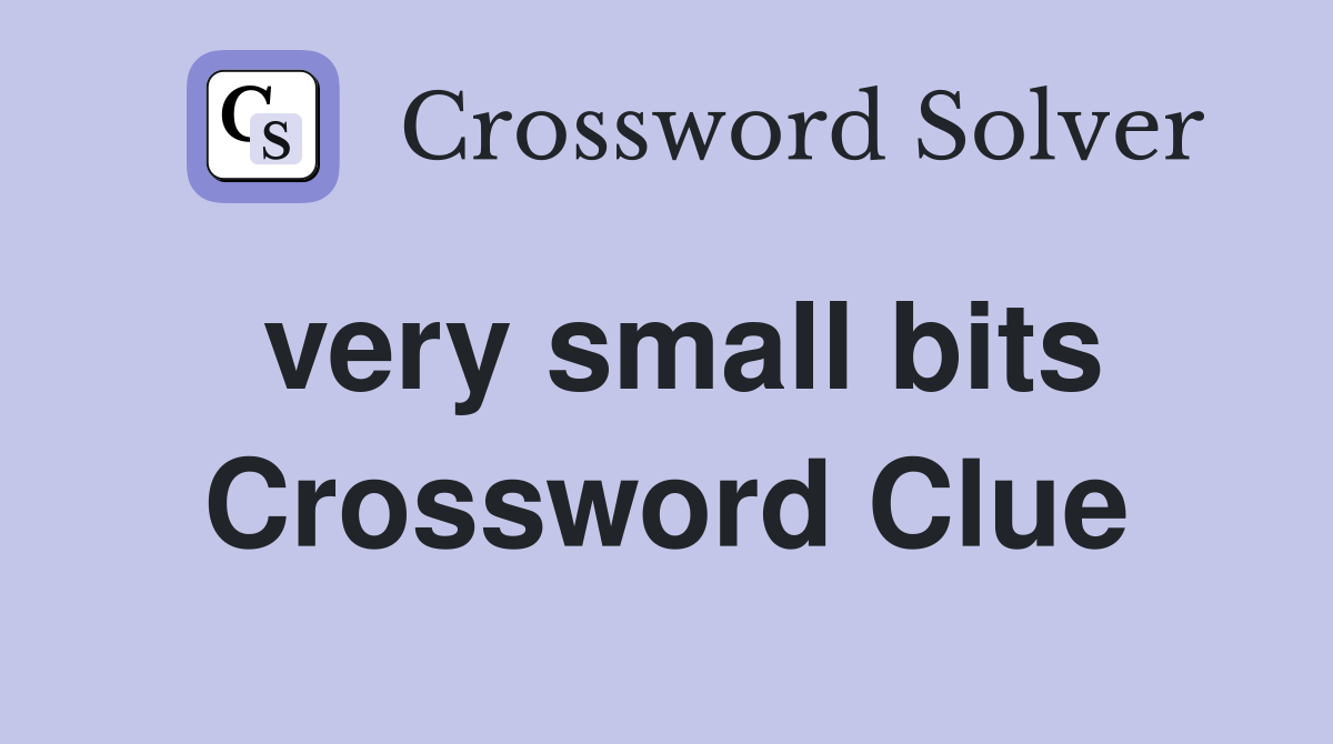 very small bits Crossword Clue