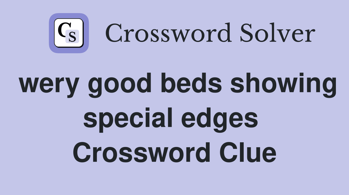 wery good beds showing special edges  Crossword Clue
