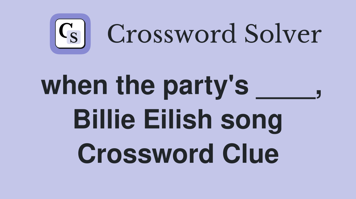when the party's ____, Billie Eilish song Crossword Clue